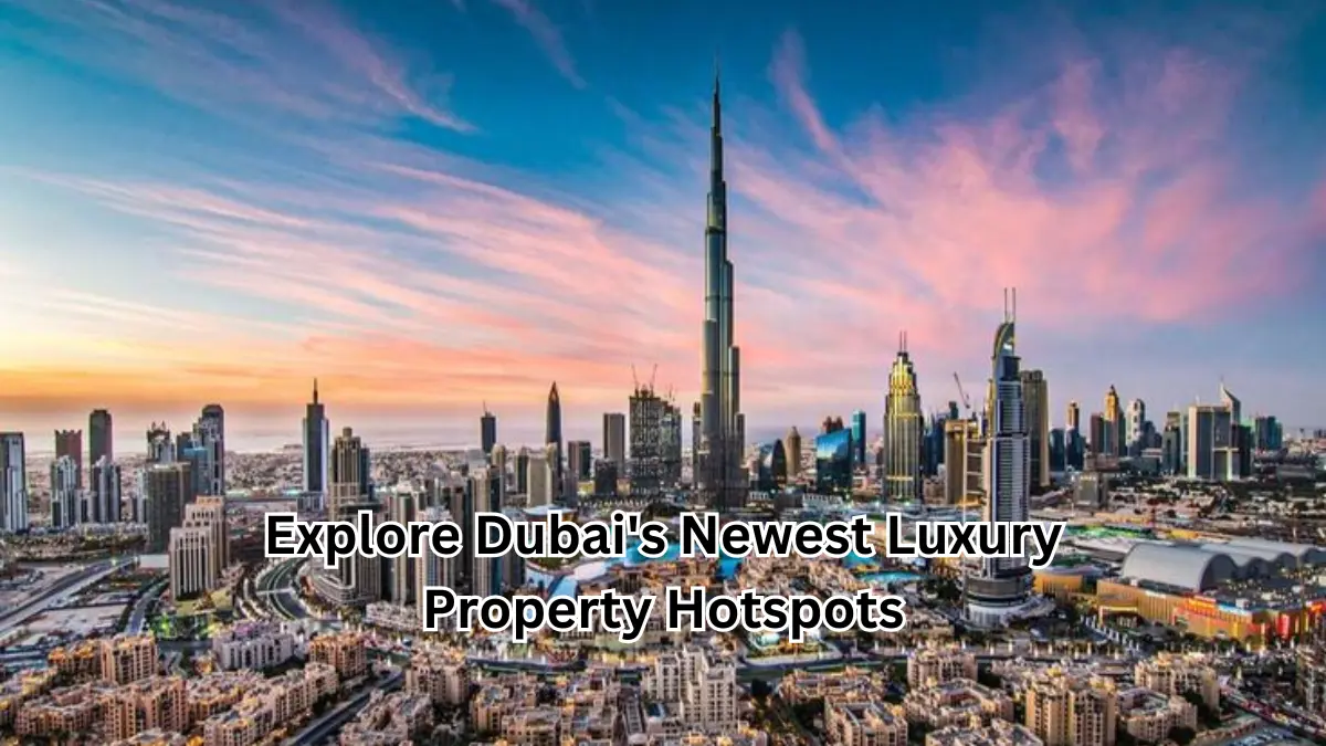 Explore Dubai’s Newest Luxury Property Hotspots